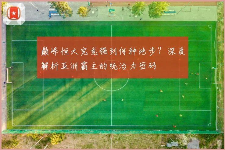 巅峰恒大究竟强到何种地步?深度解析亚洲霸主的统治力密码