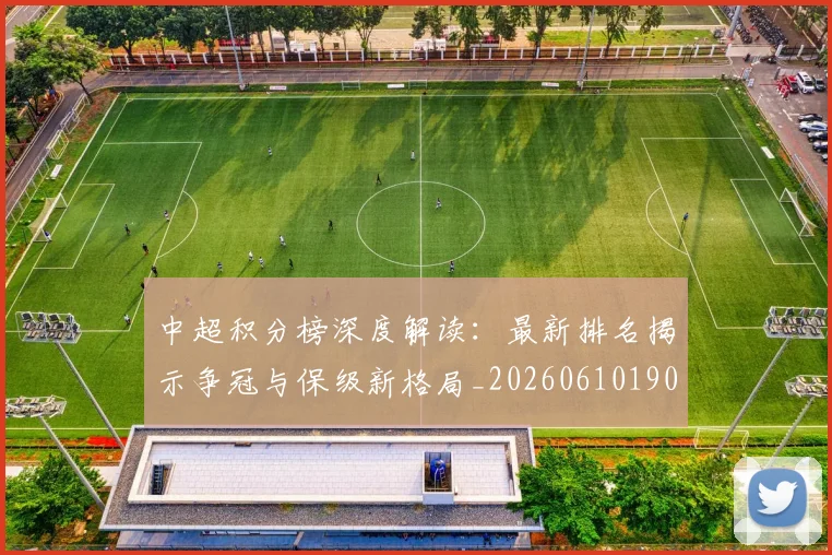 中超积分榜深度解读:最新排名揭示争冠与保级新格局_20260610190457