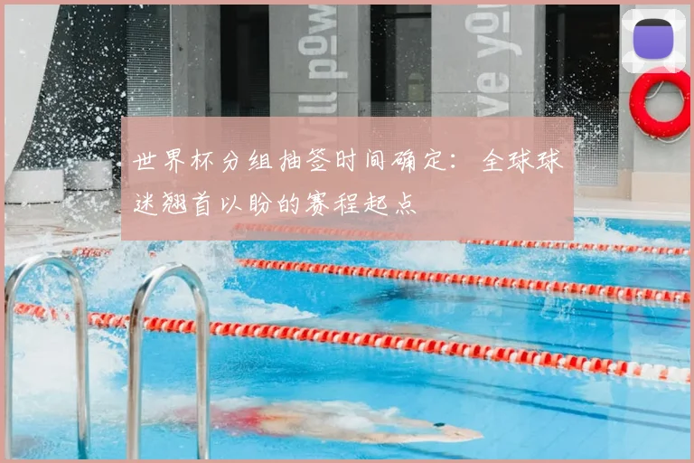 世界杯分组抽签时间确定：全球球迷翘首以盼的赛程起点