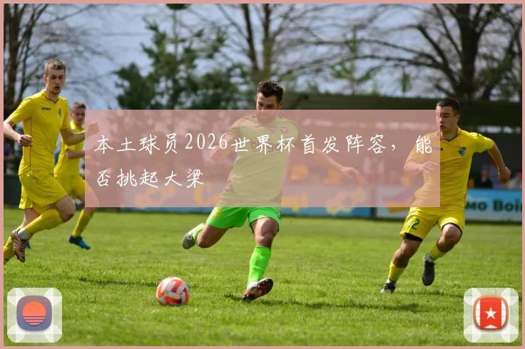 本土球员2026世界杯首发阵容，能否挑起大梁