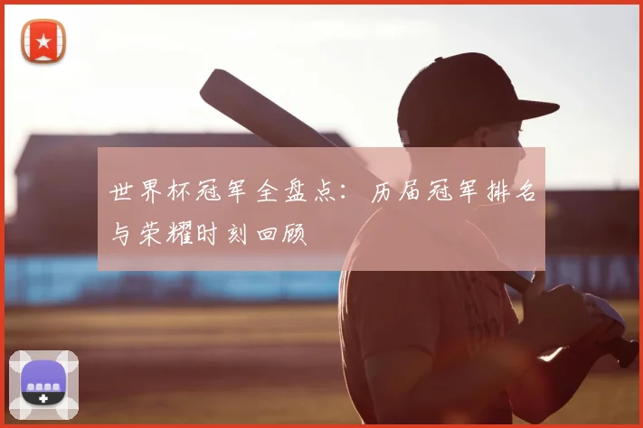 世界杯冠军全盘点:历届冠军排名与荣耀时刻回顾