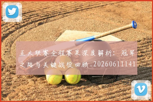 五大联赛全程赛果深度解析：冠军之路与关键战役回顾_20260611141017