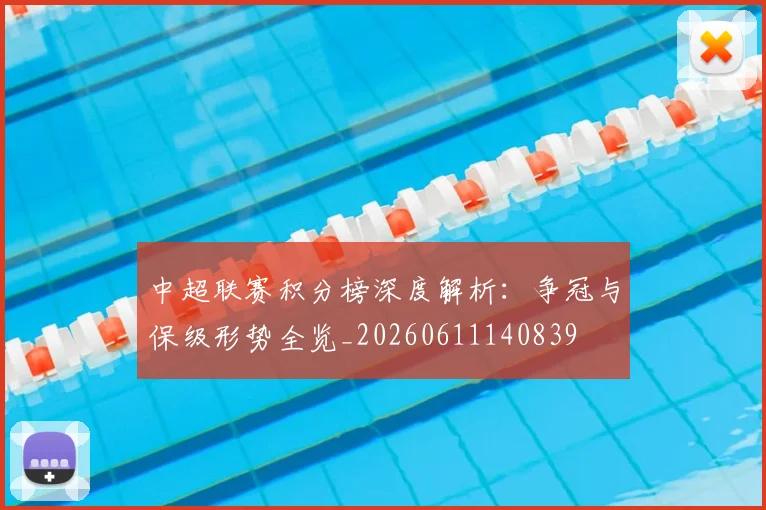 中超联赛积分榜深度解析：争冠与保级形势全览_20260611140839