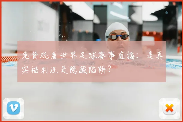 免费观看世界足球赛事直播:是真实福利还是隐藏陷阱?