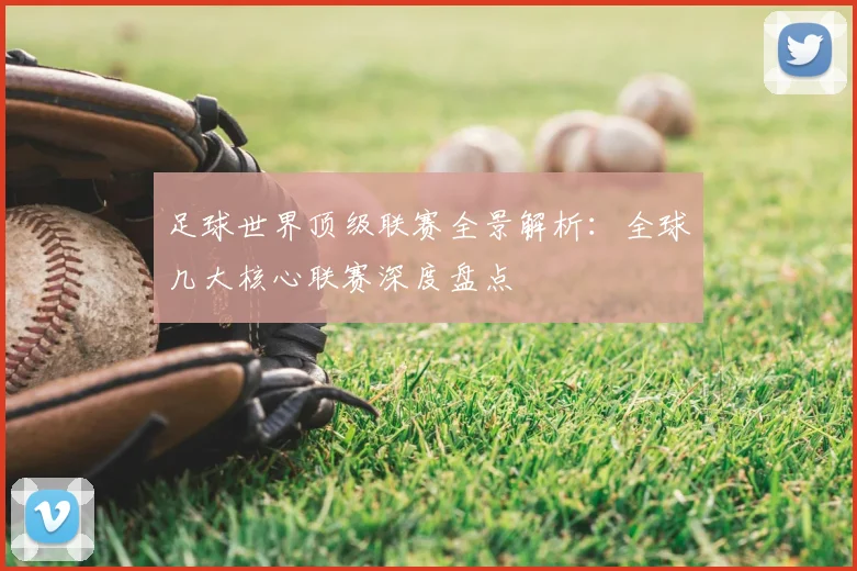 足球世界顶级联赛全景解析：全球几大核心联赛深度盘点